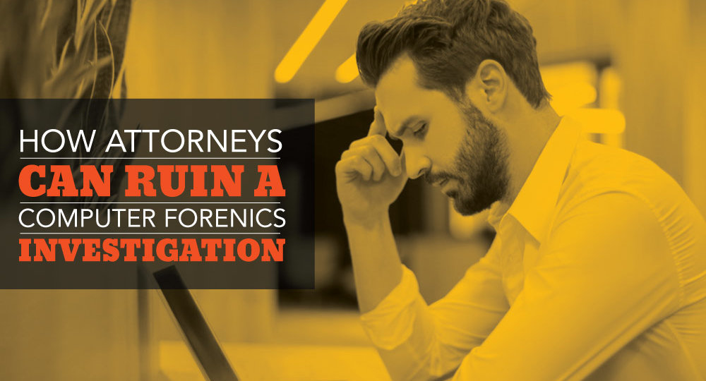 How Attorneys Can Ruin a Computer Forensics Investigation